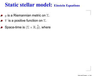 Static stellar model:             Einstein Equations


g is a Riemannian metric on Σ.
V is a positive function on Σ.
                       4
Space-time is (Σ × R, g), where




                                                  Done with Prosper – p. 7/45
 