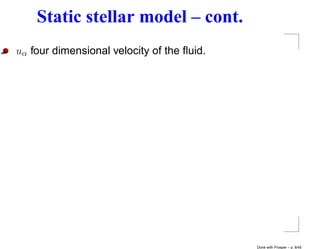 Static stellar model – cont.
uα four dimensional velocity of the ﬂuid.




                                            Done with Prosper – p. 8/45
 
