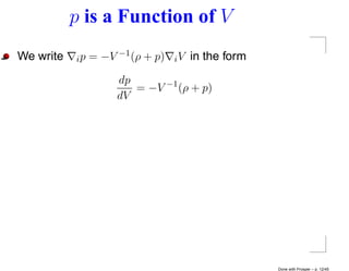 p is a Function of V
We write   i p = −V −1 (ρ + p)   iV   in the form
                   dp
                      = −V −1 (ρ + p)
                   dV




                                                    Done with Prosper – p. 12/45
 