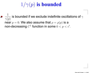 1/γ(p) is bounded
 1
     is bounded if we exclude indeﬁnite oscillations of γ
γ(p)
near p = 0. We also assume that ρ = ρ(p) is a
non-decreasing C 1 function in some 0 < p < .




                                                   Done with Prosper – p. 15/45
 