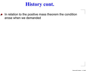 History cont.
In relation to the positive mass theorem the condition
arose when we demanded




                                                  Done with Prosper – p. 18/45
 