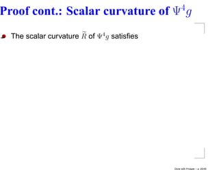 4
Proof cont.: Scalar curvature of Ψ g
  The scalar curvature R of Ψ4 g satisﬁes




                                            Done with Prosper – p. 20/45
 