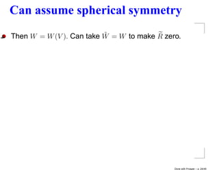 Can assume spherical symmetry
                          ˜
Then W = W (V ). Can take W = W to make R zero.




                                             Done with Prosper – p. 24/45
 