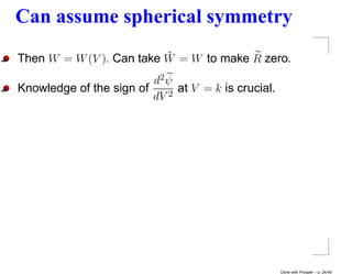 Can assume spherical symmetry
                          ˜
Then W = W (V ). Can take W = W to make R zero.
                         d2 ψ
Knowledge of the sign of    2
                              at V = k is crucial.
                         dV




                                                     Done with Prosper – p. 24/45
 