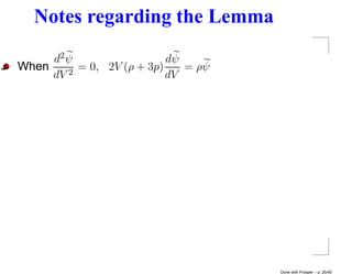 Notes regarding the Lemma
     d2 ψ                  dψ
When    2
          = 0, 2V (ρ + 3p)    = ρψ
     dV                    dV




                                     Done with Prosper – p. 25/45
 