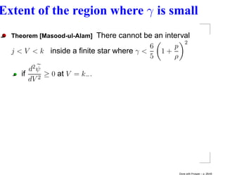 Extent of the region where γ is small
  Theorem [Masood-ul-Alam] There cannot be an interval
                                                    2
                                          6      p
  j < V < k inside a ﬁnite star where γ <    1+
                                          5      ρ
        d2 ψ
     if    2
             ≥ 0 at V = k− .
        dV




                                                  Done with Prosper – p. 26/45
 