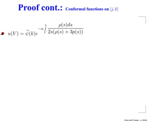 Proof cont.:                Conformal functions on [j, k]


                     k        ρ(s)ds
                −α
u(V ) = ψ(k)e        V   2s(ρ(s) + 3p(s))




                                                                Done with Prosper – p. 28/45
 
