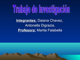Integrantes: Daiana Chavez,
     Antonella Digrazia.
 Profesora: Marita Falabella
 