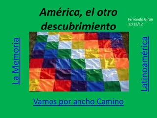 América, el otro        Fernando Girón

              descubrimiento          12/12/12




                                            Latinoamérica
La Memoria




             Vamos por ancho Camino
 
