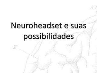 Neuroheadset e suas
  possibilidades
 