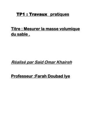 TP1 : Travaux pratiques
Titre : Mesurer la masse volumique
du sable .
Réalisé par Saïd Omar Khaireh
Professeur :Farah Doubad Iye
 