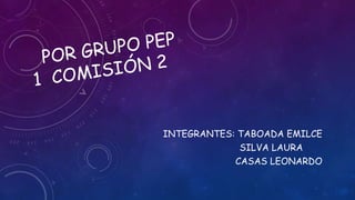 INTEGRANTES: TABOADA EMILCE
SILVA LAURA
CASAS LEONARDO
 