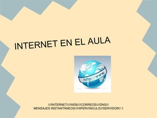 INTERNET EN EL AULA
////INTERNET////WEB////CORREOS////DNS///
MENSAJES INSTANTÁNEOS///HIPERVINCULO///SERVIDOR// //
 