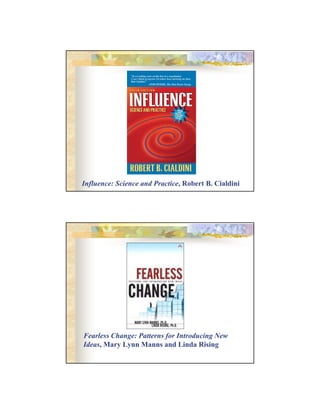 Influence: Science and Practice, Robert B. Cialdini

Fearless Change: Patterns for Introducing New
Ideas, Mary Lynn Manns and Linda Rising

 