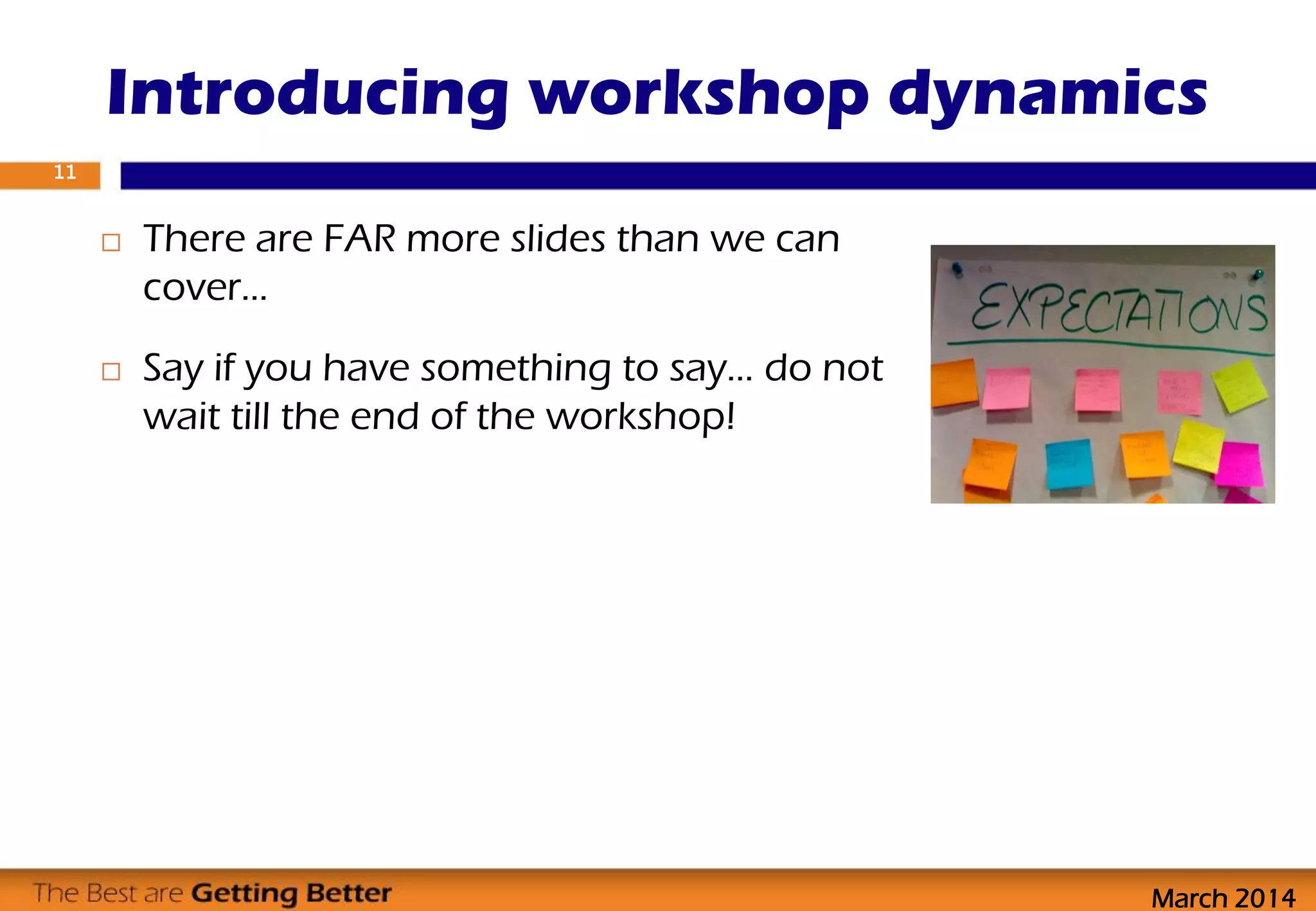  There are FAR more slides than we can
cover…
 Say if you have something to say… do not
wait till the end of the workshop!
Introducing workshop dynamics
11
March 2014
 