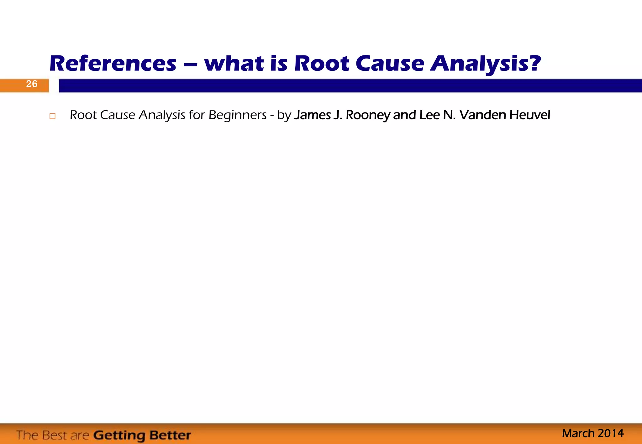  Root Cause Analysis for Beginners - by James J. Rooney and Lee N. Vanden Heuvel
References – what is Root Cause Analysis?
26
March 2014
 