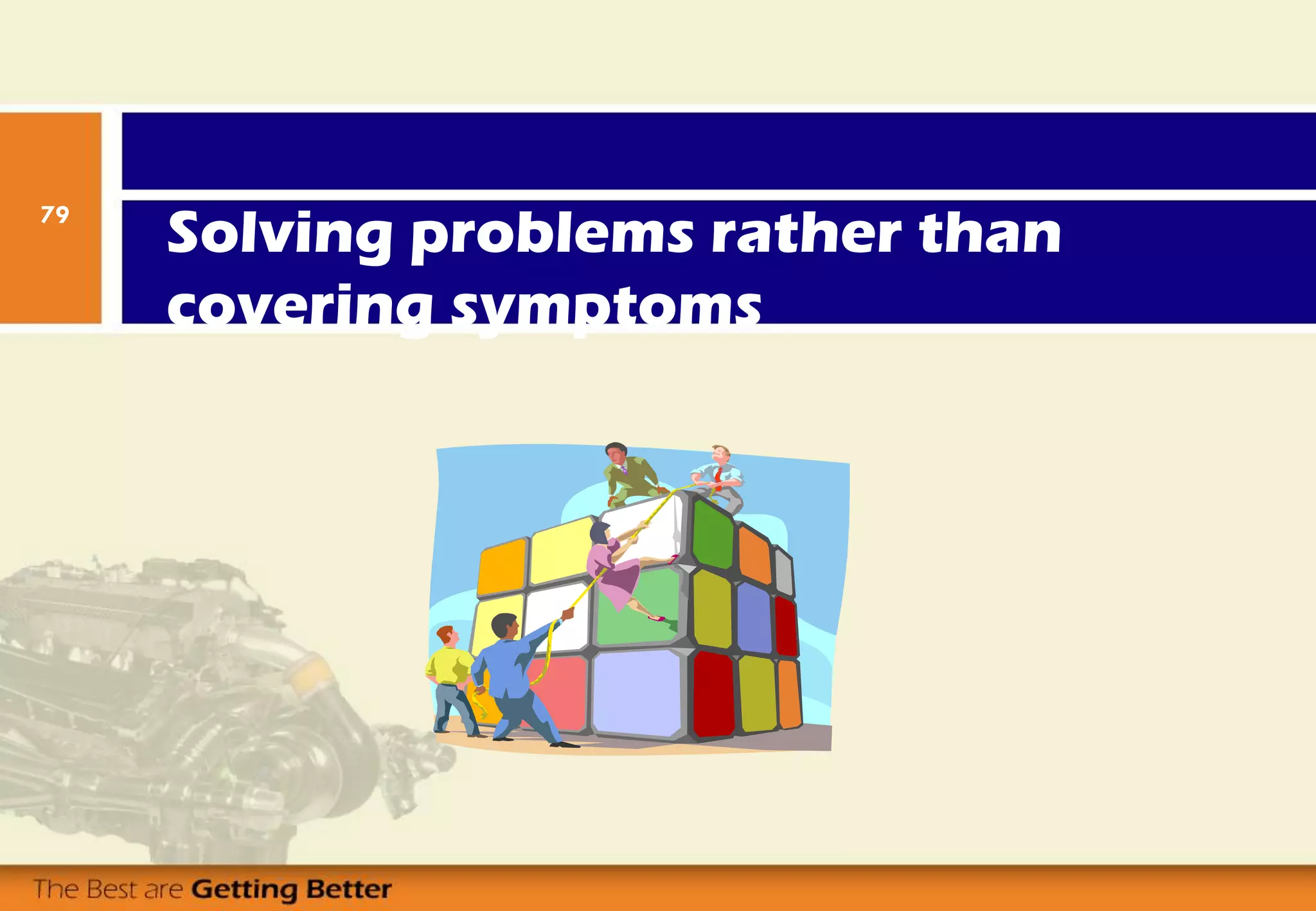Solving problems rather than
covering symptoms
79
 