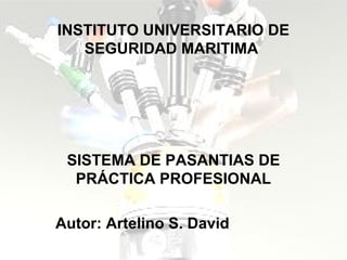 INSTITUTO UNIVERSITARIO DE 
SEGURIDAD MARITIMA 
SISTEMA DE PASANTIAS DE 
PRÁCTICA PROFESIONAL 
Autor: Artelino S. David 
PREFECTURA NAVAL ARGENTINA 
 