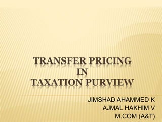 TRANSFER PRICING 
IN 
TAXATION PURVIEW 
JIMSHAD AHAMMED K 
AJMAL HAKHIM V 
M.COM (A&T) 
 