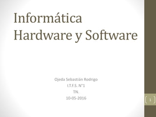 Informática
Hardware y Software
Ojeda Sebastián Rodrigo
I.T.F.S. N°1
TN.
10-05-2016 1
 