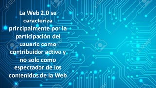 La Web 2.0 se
caracteriza
principalmente por la
participación del
usuario como
contribuidor activo y
no solo como
espectador de los
contenidos de la Web