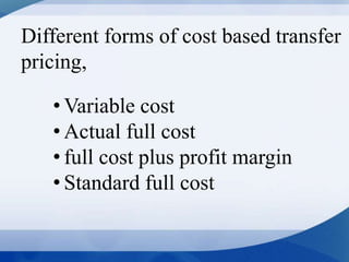 Different forms of cost based transfer
pricing,
• Variable cost
• Actual full cost
• full cost plus profit margin
• Standard full cost
 