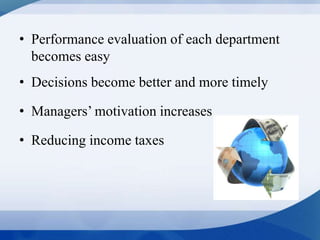 • Performance evaluation of each department
becomes easy
• Decisions become better and more timely
• Managers’ motivation increases
• Reducing income taxes
 