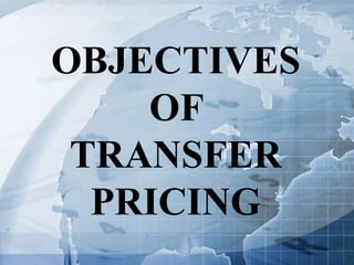 OBJECTIVES
OF
TRANSFER
PRICING
 