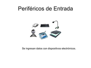 Periféricos de Entrada
Se ingresan datos con dispositivos electrónicos.
 