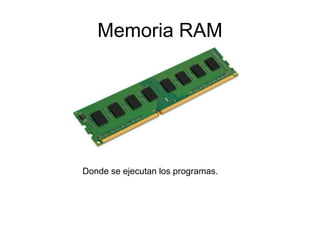 Memoria RAM
Donde se ejecutan los programas.
 