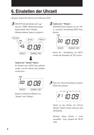 6. Einstellen der Uhrzeit
Beispiel: Ändern der Uhrzeit von 10:08 nach 10:09
[SELECT]-Knopf drücken und " "
unter die "TIME...