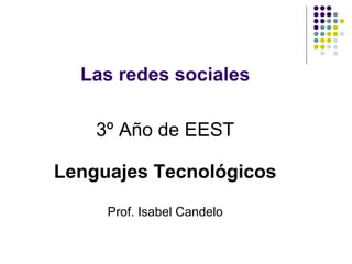 Las redes sociales

    3º Año de EEST

Lenguajes Tecnológicos
     Prof. Isabel Candelo
 
