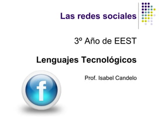 Las redes sociales

        3º Año de EEST

Lenguajes Tecnológicos

          Prof. Isabel Candelo
 