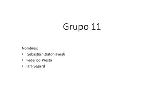 Grupo 11
Nombres:
• Sebastián Zlatohlavesk
• Federico Presta
• Iara Segard
 