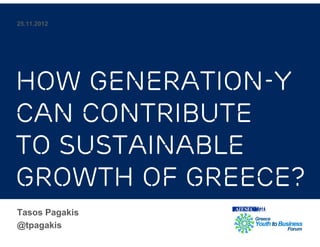 25.11.2012




How Generation-Y
can contribute
to sustainable
growth of Greece?
Tasos Pagakis
@tpagakis
 