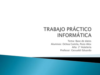 Tema: Base de datos
Alumnos: Ochoa Camila, Pozo Alex
Año: 2° Hotelería
Profesor: Gesualdi Eduardo
 