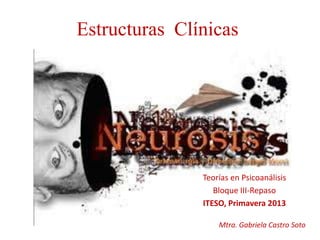 Estructuras Clínicas
Teorías en Psicoanálisis
Bloque III-Repaso
ITESO, Primavera 2013
Mtra. Gabriela Castro Soto
 