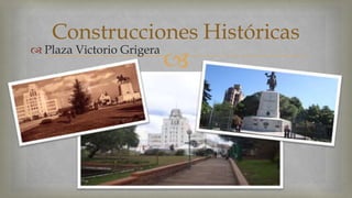 Construcciones Históricas 
  Plaza Victorio Grigera 
 