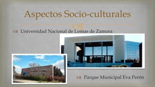 Aspectos Socio-culturales 
 
 Universidad Nacional de Lomas de Zamora 
 Parque Municipal Eva Perón 
 