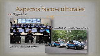 Aspectos Socio-culturales 
 
 Seguridad 
Centro de Protección Urbana 
Comando de Prevención Comunitaria 
 