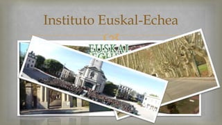 Instituto Euskal-Echea 
 
 