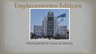 Emplazamientos Edilicios 
 
Municipalidad de Lomas de Zamora 
 
