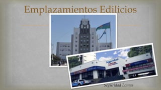 Emplazamientos Edilicios 
 
Seguridad Lomas 
 