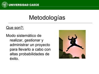 Metodologías
Que son?:
Modo sistemático de
realizar, gestionar y
administrar un proyecto
para llevarlo a cabo con
altas probabilidades de
éxito.
 