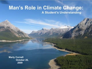 Man’s Role in Climate Change:   A Student’s Understanding Marty Cornell  October 26, 2009 