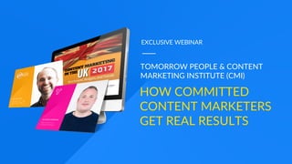 /100/100
HOW COMMITTED
CONTENT MARKETERS
GET REAL RESULTS
EXCLUSIVE WEBINAR
TOMORROW PEOPLE & CONTENT
MARKETING INSTITUTE (CMI)
 