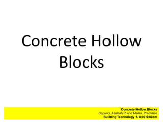 Concrete Hollow
    Blocks

                        Concrete Hollow BlocksAggregates
         Capuno, Azaleah P. and Malan,and John Paul
                       Halili, Raymond M. Premrose
                     Building Technology 1/ 8:00-9:00am
            Building Technology 1/ 8:00-9:00am
 