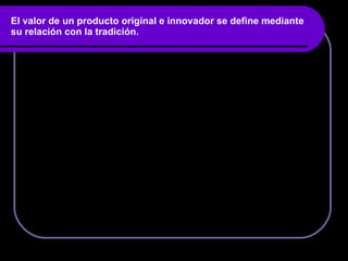 El valor de un producto original e innovador se define mediante su relación con la tradición. 
