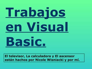 Trabajos en Visual Basic. El televisor, La calculadora y El ascensor están hachos por Nicole Wisniacki y por mí. 