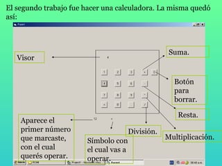 El segundo trabajo fue hacer una calculadora. La misma quedó así: Visor Botón para borrar. División. Suma. Resta. Multiplicación. Aparece el primer número que marcaste, con el cual querés operar. Símbolo con el cual vas a operar. 